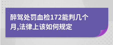 醉駕處罰血檢172能判幾個(gè)月,法律上該如何規(guī)定