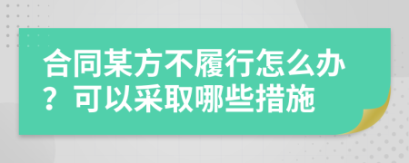 合同某方不履行怎么辦？可以采取哪些措施