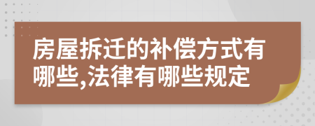 房屋拆遷的補(bǔ)償方式有哪些,法律有哪些規(guī)定