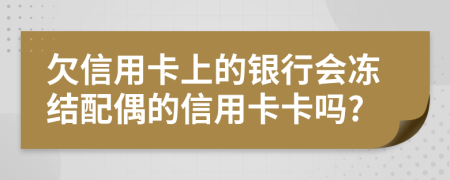 欠信用卡上的銀行會凍結(jié)配偶的信用卡卡嗎?