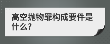 高空拋物罪構(gòu)成要件是什么?