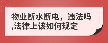 物業(yè)斷水?dāng)嚯?，違法嗎,法律上該如何規(guī)定