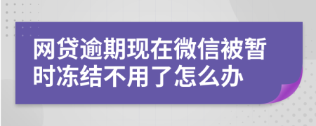 網(wǎng)貸逾期現(xiàn)在微信被暫時(shí)凍結(jié)不用了怎么辦