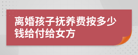離婚孩子撫養(yǎng)費按多少錢給付給女方