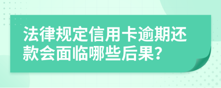 法律規(guī)定信用卡逾期還款會面臨哪些后果？