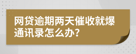 網(wǎng)貸逾期兩天催收就爆通訊錄怎么辦？