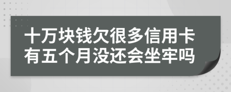 十萬塊錢欠很多信用卡有五個月沒還會坐牢嗎