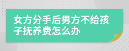 女方分手后男方不給孩子撫養(yǎng)費怎么辦
