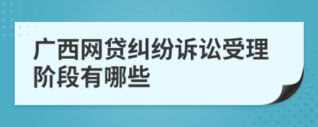 廣西網(wǎng)貸糾紛訴訟受理階段有哪些