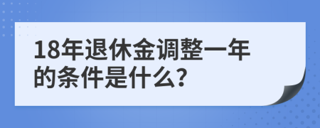 18年退休金調(diào)整一年的條件是什么？