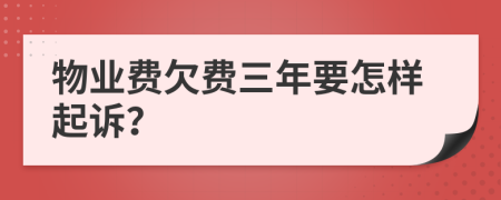 物業(yè)費(fèi)欠費(fèi)三年要怎樣起訴？
