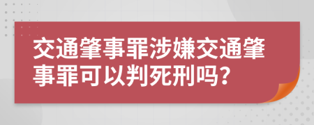 交通肇事罪涉嫌交通肇事罪可以判死刑嗎？