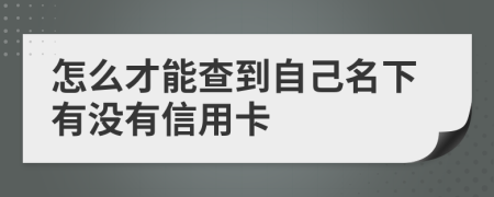 怎么才能查到自己名下有沒有信用卡