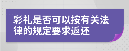 彩禮是否可以按有關(guān)法律的規(guī)定要求返還
