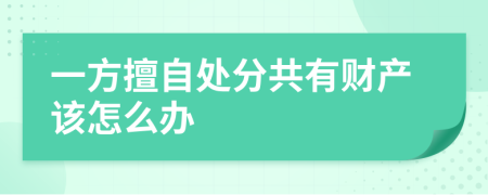 一方擅自處分共有財(cái)產(chǎn)該怎么辦
