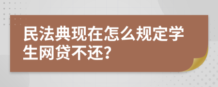 民法典現(xiàn)在怎么規(guī)定學生網(wǎng)貸不還？