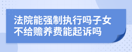 法院能強(qiáng)制執(zhí)行嗎子女不給贍養(yǎng)費(fèi)能起訴嗎