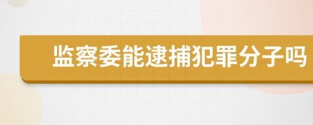 監(jiān)察委能逮捕犯罪分子嗎