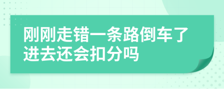 剛剛走錯(cuò)一條路倒車了進(jìn)去還會(huì)扣分嗎
