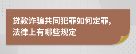 貸款詐騙共同犯罪如何定罪,法律上有哪些規(guī)定