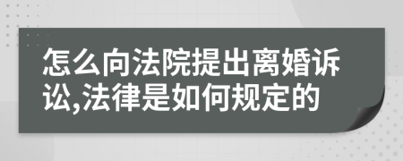 怎么向法院提出離婚訴訟,法律是如何規(guī)定的