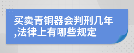 買賣青銅器會(huì)判刑幾年,法律上有哪些規(guī)定