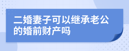 二婚妻子可以繼承老公的婚前財(cái)產(chǎn)嗎