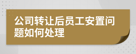 公司轉讓后員工安置問題如何處理