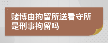 賭博由拘留所送看守所是刑事拘留嗎
