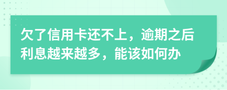 欠了信用卡還不上，逾期之后利息越來(lái)越多，能該如何辦