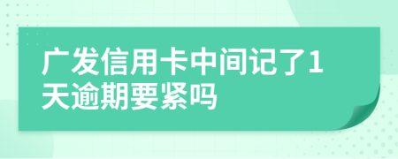 廣發(fā)信用卡中間記了1天逾期要緊嗎