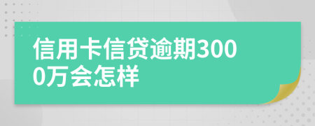 信用卡信貸逾期3000萬會(huì)怎樣