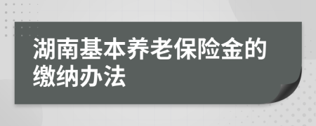 湖南基本養(yǎng)老保險(xiǎn)金的繳納辦法