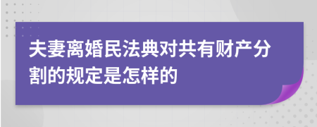 夫妻離婚民法典對(duì)共有財(cái)產(chǎn)分割的規(guī)定是怎樣的