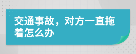 交通事故，對方一直拖著怎么辦