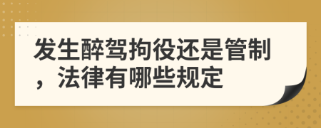 發(fā)生醉駕拘役還是管制，法律有哪些規(guī)定