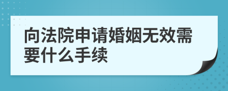 向法院申請婚姻無效需要什么手續(xù)