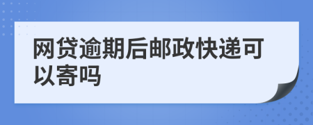 網(wǎng)貸逾期后郵政快遞可以寄嗎