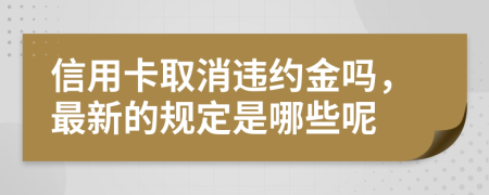 信用卡取消違約金嗎，最新的規(guī)定是哪些呢