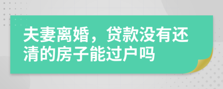 夫妻離婚，貸款沒有還清的房子能過戶嗎
