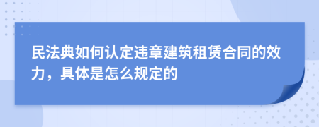民法典如何認定違章建筑租賃合同的效力，具體是怎么規(guī)定的