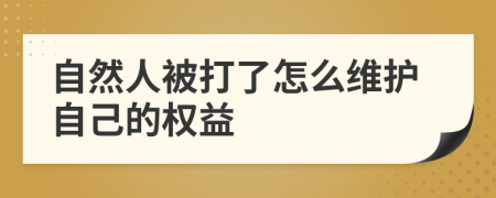自然人被打了怎么維護(hù)自己的權(quán)益