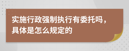實(shí)施行政強(qiáng)制執(zhí)行有委托嗎，具體是怎么規(guī)定的