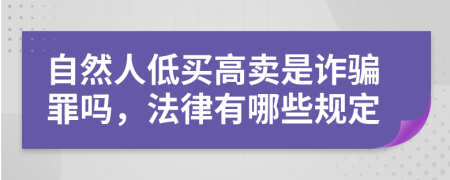 自然人低買(mǎi)高賣(mài)是詐騙罪嗎，法律有哪些規(guī)定