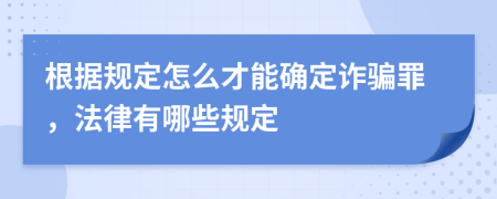 根據(jù)規(guī)定怎么才能確定詐騙罪，法律有哪些規(guī)定