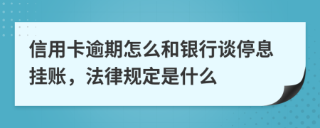 信用卡逾期怎么和銀行談停息掛賬，法律規(guī)定是什么