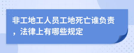 非工地工人員工地死亡誰(shuí)負(fù)責(zé)，法律上有哪些規(guī)定