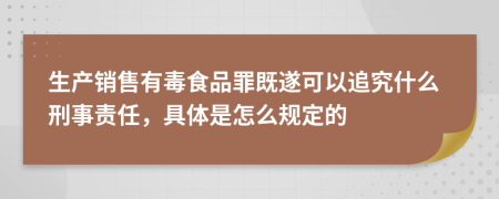 生產(chǎn)銷售有毒食品罪既遂可以追究什么刑事責(zé)任，具體是怎么規(guī)定的