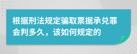根據(jù)刑法規(guī)定騙取票據(jù)承兌罪會判多久，該如何規(guī)定的