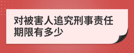 對被害人追究刑事責任期限有多少